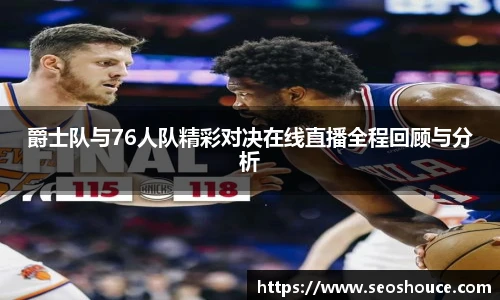 爵士队与76人队精彩对决在线直播全程回顾与分析