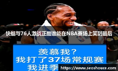 快艇与76人激战正酣谁能在NBA赛场上笑到最后