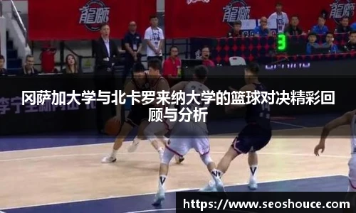 冈萨加大学与北卡罗来纳大学的篮球对决精彩回顾与分析
