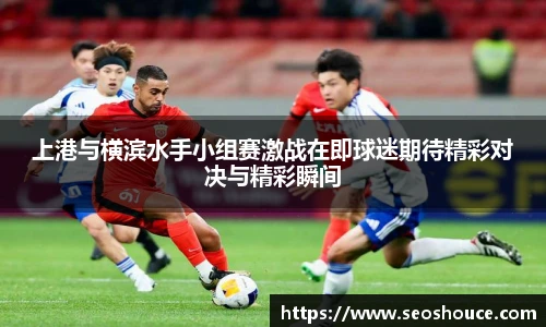 上港与横滨水手小组赛激战在即球迷期待精彩对决与精彩瞬间
