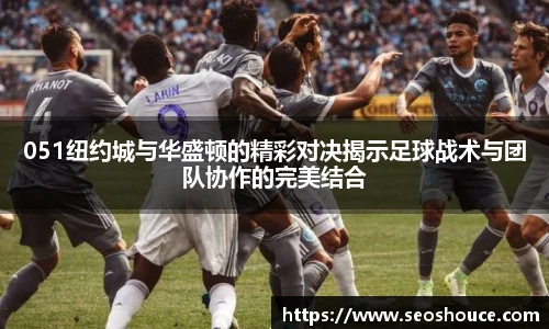 051纽约城与华盛顿的精彩对决揭示足球战术与团队协作的完美结合