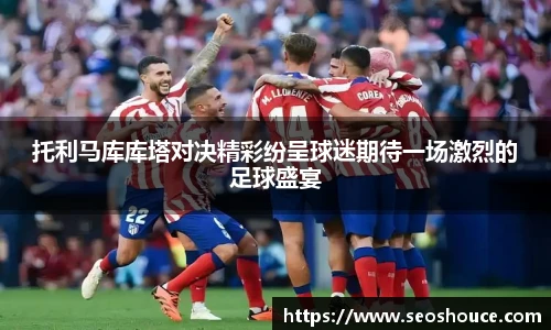 托利马库库塔对决精彩纷呈球迷期待一场激烈的足球盛宴
