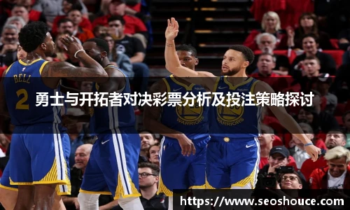 勇士与开拓者对决彩票分析及投注策略探讨