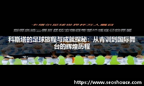 科斯塔的足球旅程与成就探秘：从青训到国际舞台的辉煌历程