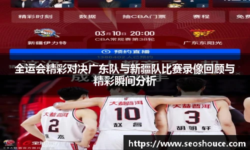全运会精彩对决广东队与新疆队比赛录像回顾与精彩瞬间分析