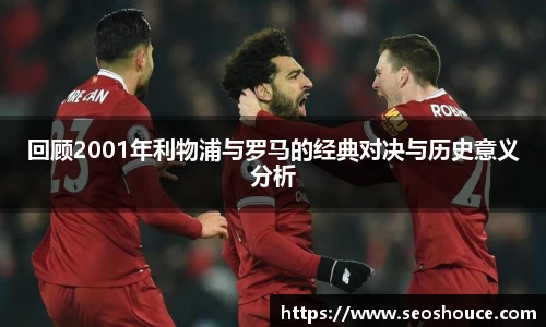 回顾2001年利物浦与罗马的经典对决与历史意义分析