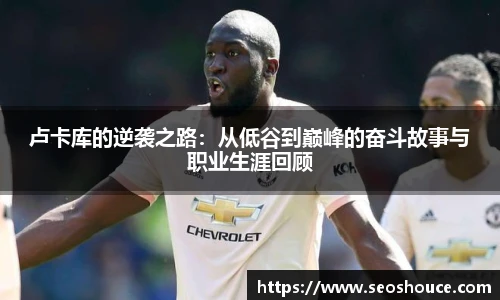 卢卡库的逆袭之路：从低谷到巅峰的奋斗故事与职业生涯回顾