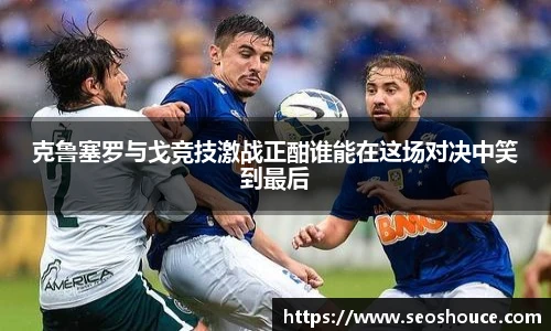 克鲁塞罗与戈竞技激战正酣谁能在这场对决中笑到最后